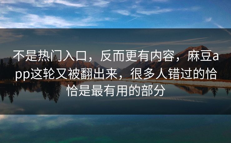 不是热门入口,反而更有内容,麻豆app这轮又被翻出来,很多人错过的恰恰是最有用的部分 不是热门入口,反而更有内容,麻豆app这轮又被翻出来,很多人错过的恰恰是最有用的部分