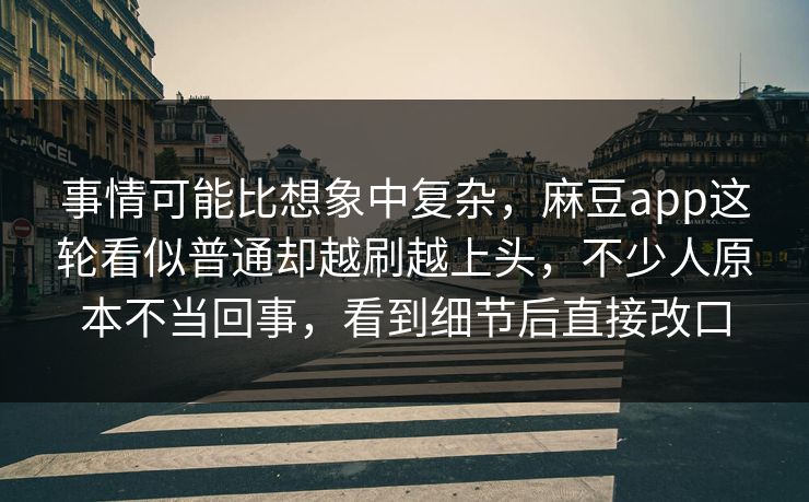 事情可能比想象中复杂,麻豆app这轮看似普通却越刷越上头,不少人原本不当回事,看到细节后直接改口