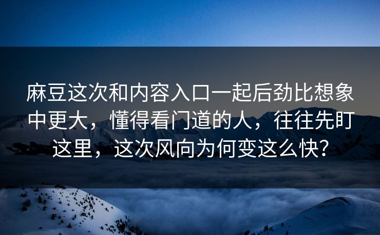 麻豆这次和内容入口一起后劲比想象中更大,懂得看门道的人,往往先盯这里,这次风向为何变这么快?