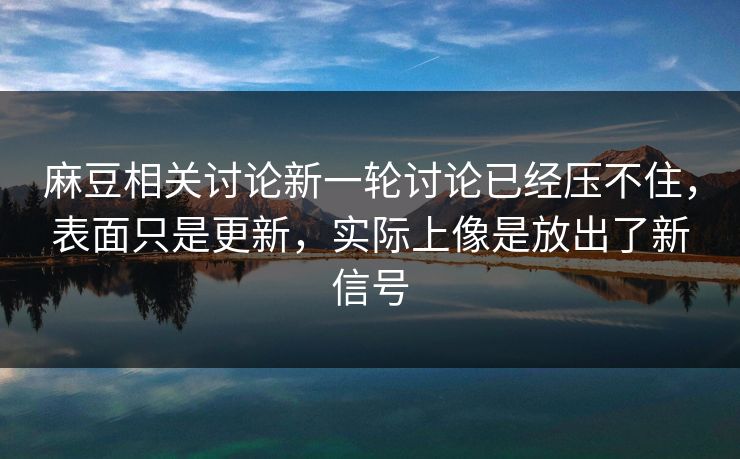 麻豆相关讨论新一轮讨论已经压不住,表面只是更新,实际上像是放出了新信号 麻豆相关讨论新一轮讨论已经压不住,表面只是更新,实际上像是放出了新信号