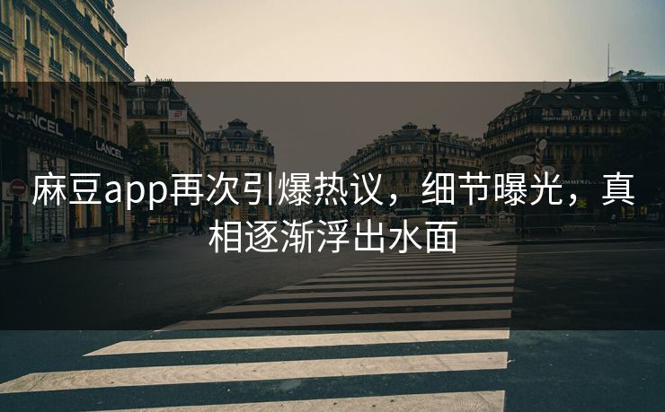 麻豆app再次引爆热议,细节曝光,真相逐渐浮出水面 麻豆app再次引爆热议,细节曝光,真相逐渐浮出水面