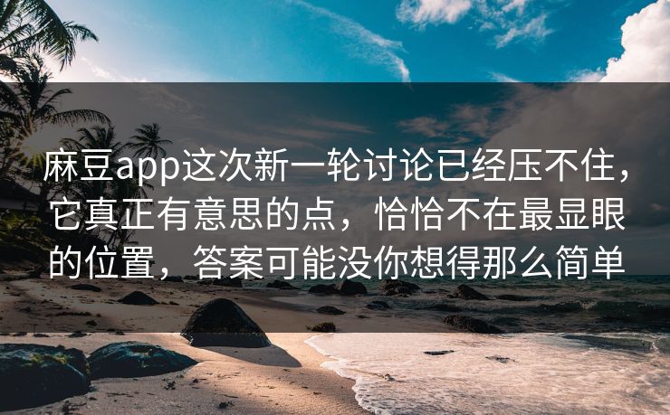 麻豆app这次新一轮讨论已经压不住,它真正有意思的点,恰恰不在最显眼的位置,答案可能没你想得那么简单 麻豆app这次新一轮讨论已经压不住,它真正有意思的点,恰恰不在最显眼的位置,答案可能没你想得那么简单