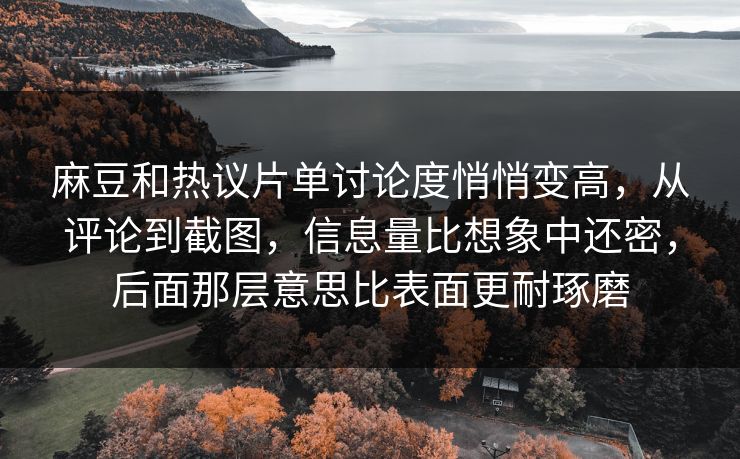 麻豆和热议片单讨论度悄悄变高,从评论到截图,信息量比想象中还密,后面那层意思比表面更耐琢磨 麻豆和热议片单讨论度悄悄变高,从评论到截图,信息量比想象中还密,后面那层意思比表面更耐琢磨